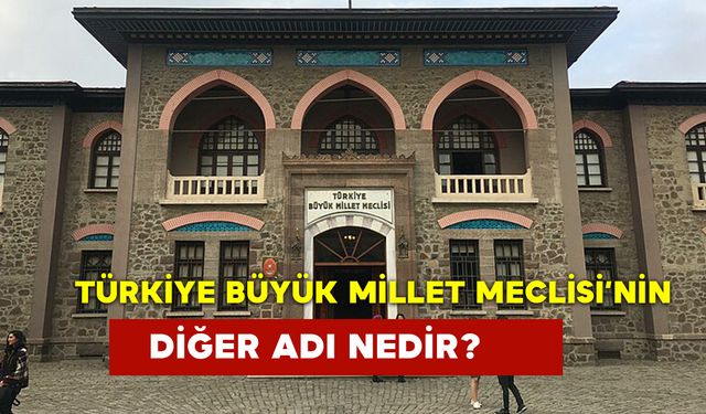 Türkiye Büyük Millet Meclisi’nin Diğer Adı Nedir?