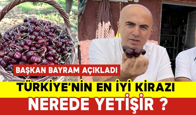 Türkiye'nin En İyi Kirazı Nerede Yetişir ? Başkan Bayram Açıkladı