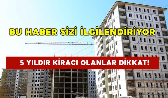 5 Yıldır Kiracı Olanlar Dikkat! Bu Haber Sizi İlgilendiriyor