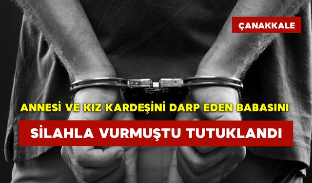 Annesi ve Kız Kardeşini Darp Eden Babasını Silahla Vurmuştu Tutuklandı