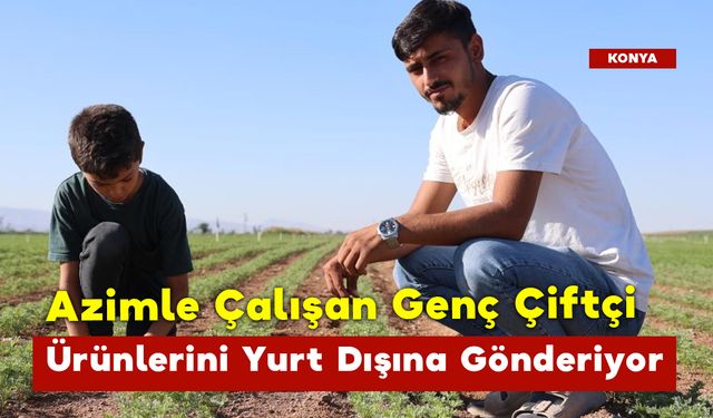 Azimle Çalışan Genç Çiftçi, Ürünlerini Yurt Dışına Gönderiyor