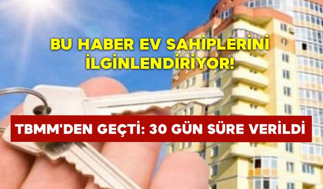 Bu haber ev sahiplerini ilginlendiriyor! TBMM'den geçti: 30 gün süre verildi