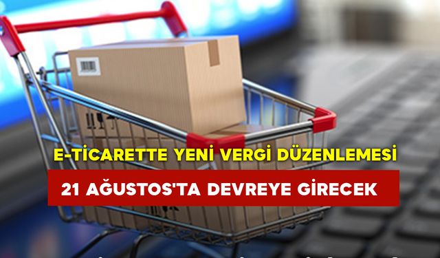 E-ticarette yeni vergi düzenlemesi 21 Ağustos'ta devreye girecek