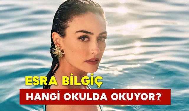 Esra Bilgiç Hangi Okulda Okuyor?