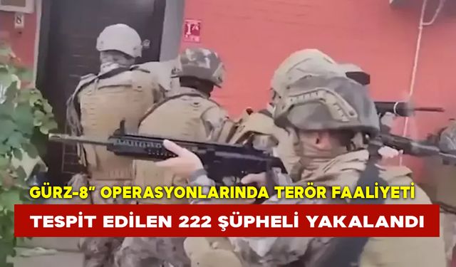 “Gürz-8” Operasyonlarında Terör Faaliyeti  Yürüttüğü Tespit Edilen 222 Şüpheli Yakalandı