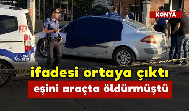 İfadesi Ortaya Çıktı Eşini Araçta Öldürmüştü