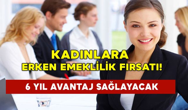 Kadınlara Erken Emeklilik Fırsatı: 6 Yıl Avantaj Sağlayacak