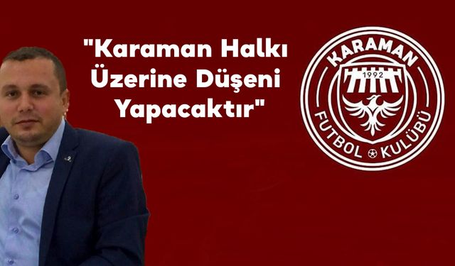 "Karaman Halkı Üzerine Düşeni Yapacaktır"