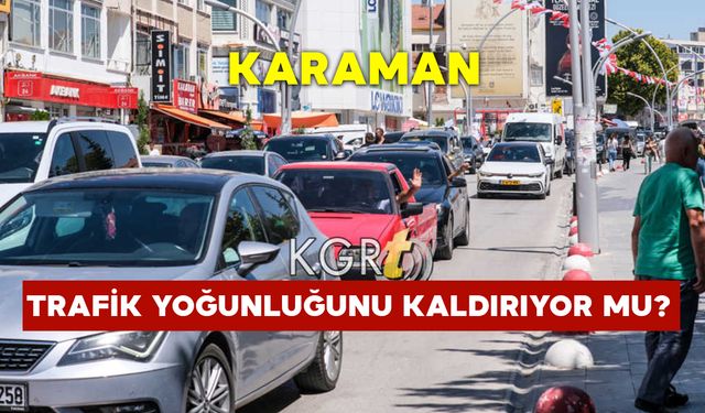 Karaman Trafik Yoğunluğunu Kaldırıyor mu?