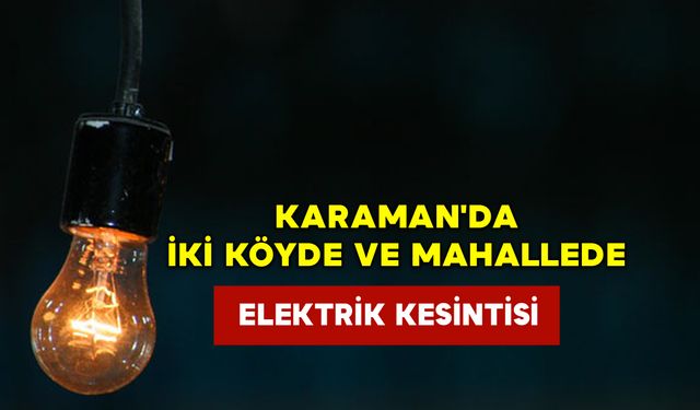 Karaman'da İki Köyde ve Mahallede Elektrik Kesintisi