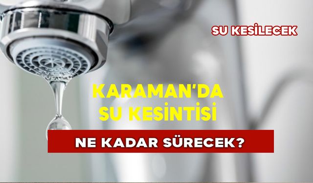 Karaman’da Su Kesintisi Ne Kadar Sürecek?