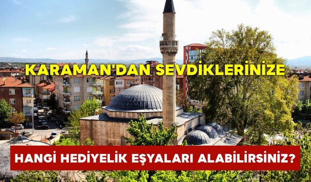 Karaman'dan Sevdiklerinize Hangi Hediyelik Eşyaları Alabilirsiniz?