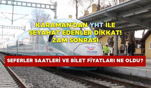 Karaman'dan YHT ile seyahat edenler dikkat! Zam sonrası seferler saatleri ve bilet fiyatları ne oldu?