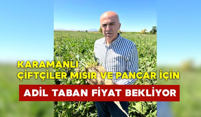 Karamanlı Çiftçiler Mısır ve Pancar İçin Adil Taban Fiyat Bekliyor