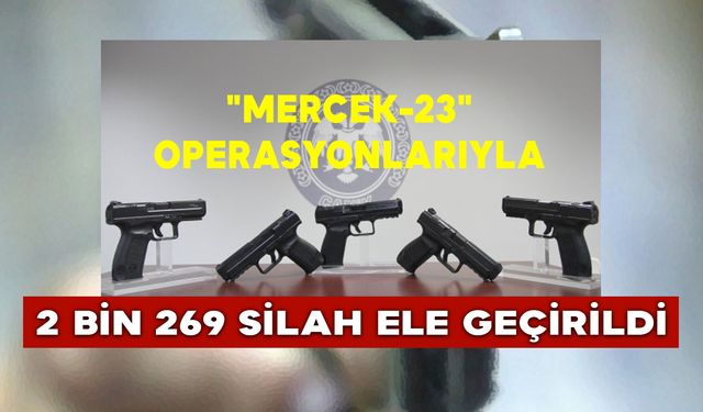 "Mercek-23" Operasyonlarıyla 2 Bin 269 Silah Ele Geçirildi