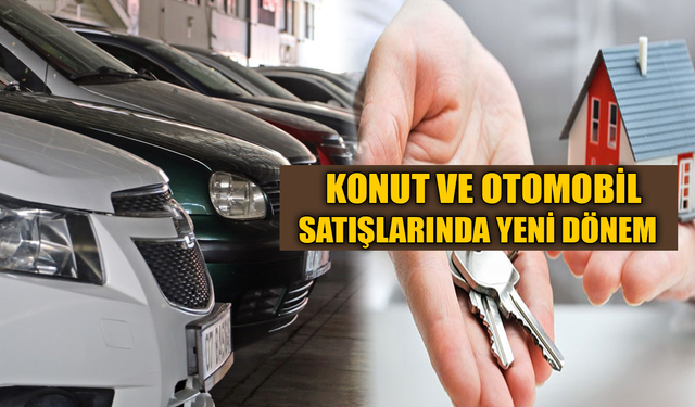 Konut ve Otomobil Satışlarında Yeni Dönem