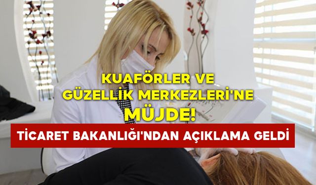 Kuaförler Ve Güzellik Merkezleri'ne Müjde: Ticaret Bakanlığı'ndan Açıklama Geldi