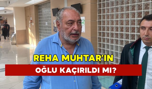 Reha Muhtar’ın Oğlu Kaçırıldı mı?