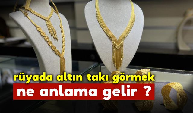 Rüyada Altın Takı Görmek Ne Demek ? Ne Anlama Gelir?