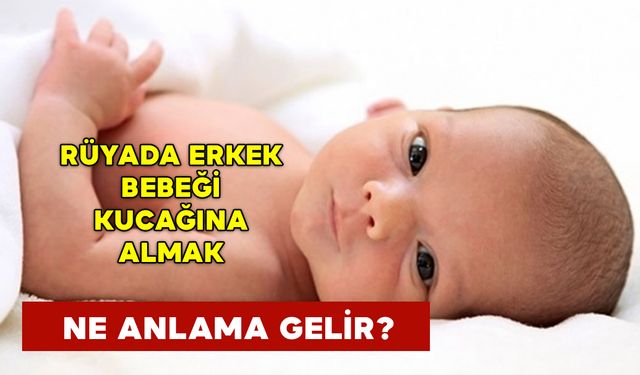 Rüyada Erkek Bebeği Kucağına Almak Ne Anlama Gelir?