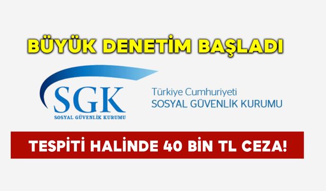 SGK Büyük Denetim Başlattı: Tespiti Halinde 40 Bin TL Ceza!