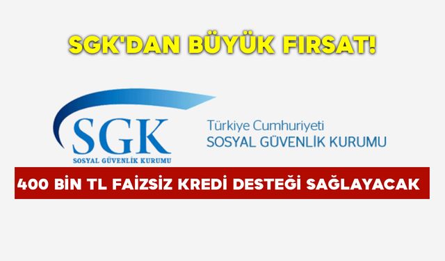 SGK'dan büyük fırsat: 400 bin tl faizsiz kredi desteği sağlayacak