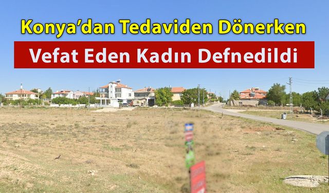 Tedavi Dönüşü Vefat Eden Kadın Bugün Defnedildi