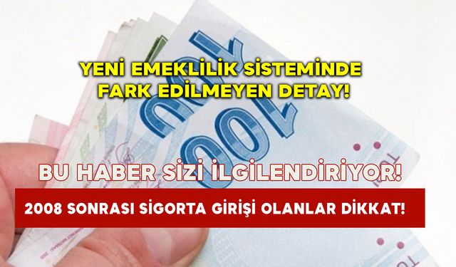 2008 sonrası sigorta girişi olanlar dikkat! Yeni emeklilik sisteminde fark edilmeyen detay!