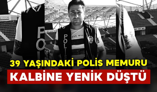 39 yaşındaki polis memuru görevi başında kalbine yenik düştü