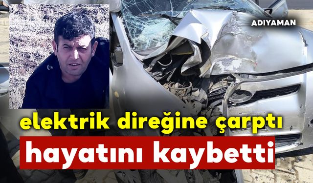 45 yaşındaki adam elektrik direğine çarptı ve öldü