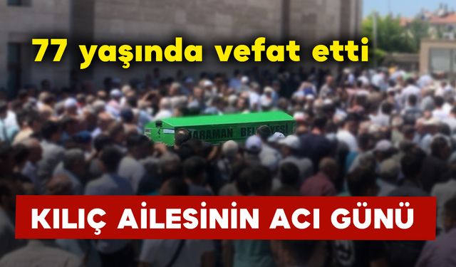 77 yaşında vefat etti: Kılıç Ailesinin Acı Günü