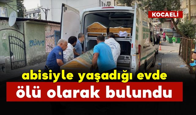 Abisiyle yaşadığı evde ölü bulundu