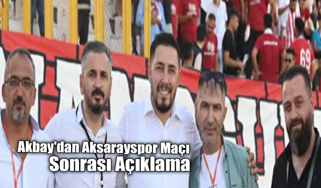 Akbay'dan Aksarayspor Maçı Sonrası Açıklama