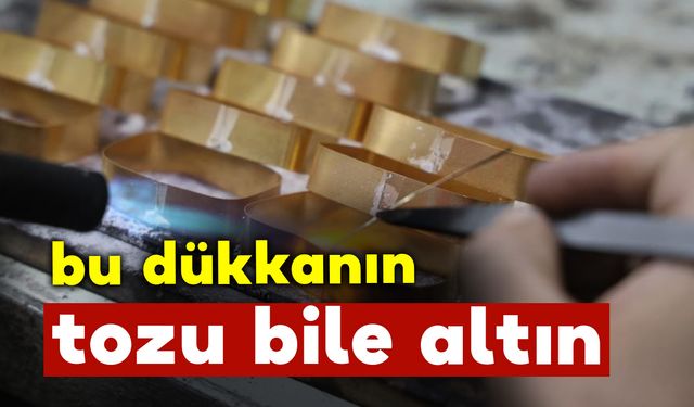 Altını isteğe göre şekillendiriyorlar, bu dükkanın tozu bile altın