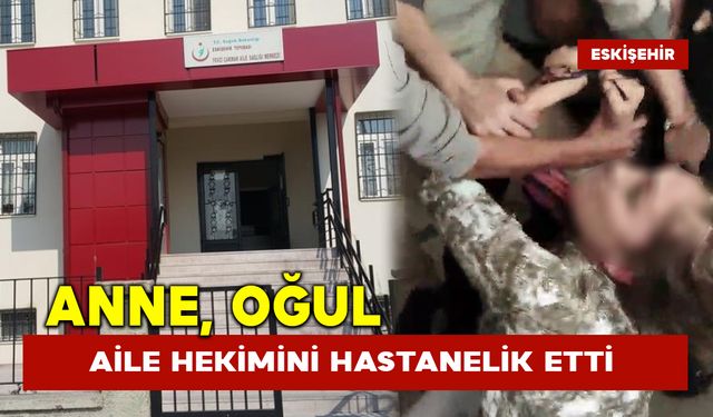 Anne oğul aile hekimini hastanelik etti