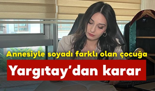 Annesiyle soyadı farklı olan çocuğa Yargıtay ne karar verdi?