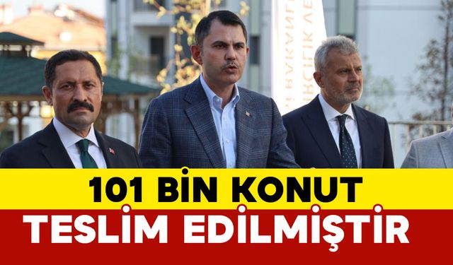 Bakan Kurum: "Konut teslim sayımız 101 bin 254’e ulaşmıştır”