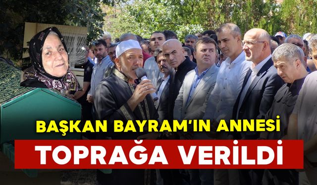 Başkan Bayram'ın annesi toprağa verildi