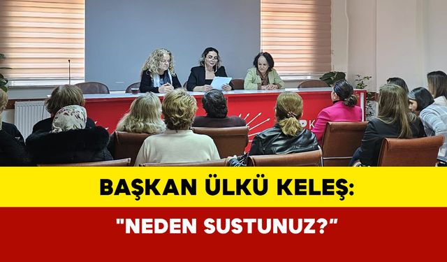 Başkan Ülkü Keleş: "Neden Sustunuz?