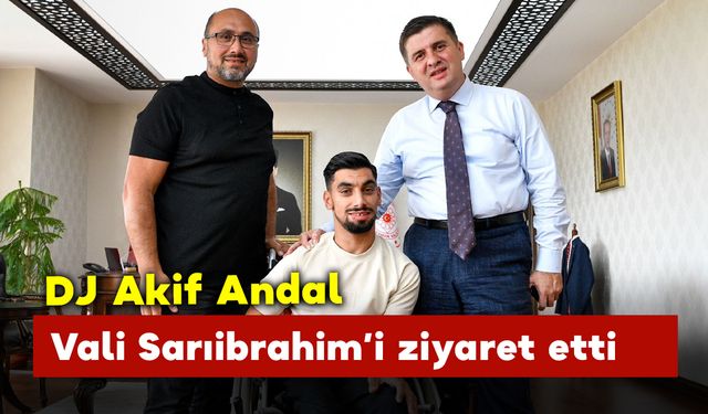 DJ Akif Andal Vali Sarıibrahim’i ziyaret etti