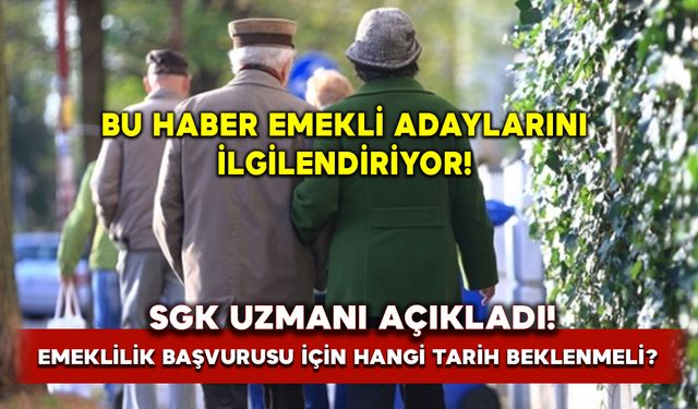 Emeklilik başvurusu için hangi tarih beklenmeli? SGK Uzmanı açıkladı!