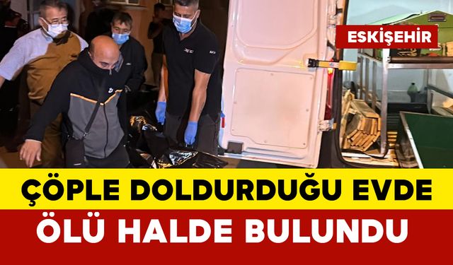 Eve çöpleri biriktiriyordu... Evinde ölü bulundu