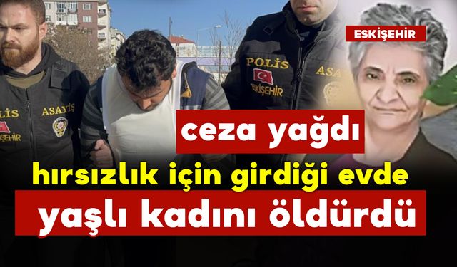 Hırsızlık için girdiği evde yaşlı kadını öldürdü ve ceza yağdı