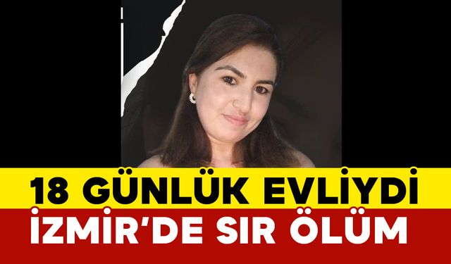 İzmir’de sır ölüm: 18 günlük evliydi