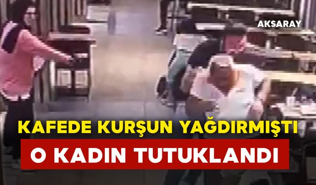 Kafede kurşun yağdıran kadın tutuklandı