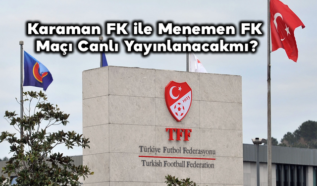 Karaman FK ile Menemen FK Maçı Canlı Yayınlanacak mı?