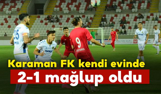 Karaman FK kendi evinde 2-1 mağlup oldu