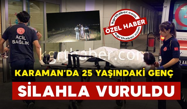 Karaman’da 25 yaşındaki genç silahla vuruldu