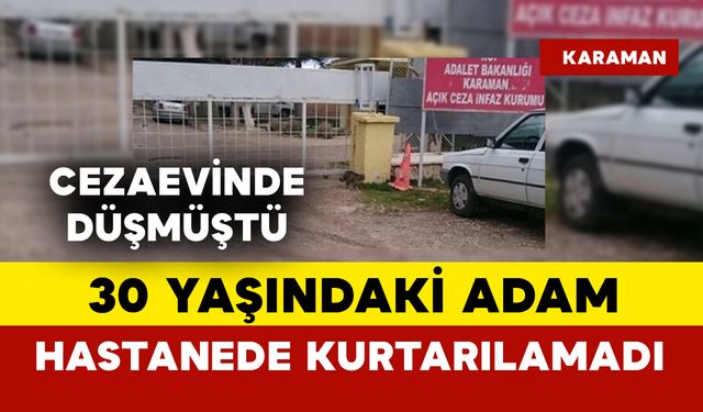 Karaman'da 30 yaşındaki adam açık cezaevinde düştü hastanede öldü