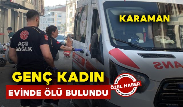 Karaman’da genç kadın evinde ölü bulundu